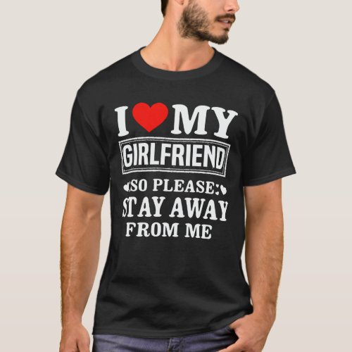 I Love My Girlfriend So Please Stay Away From Me T T_Shirt
