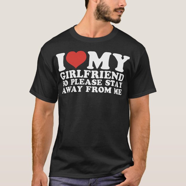 I Love My Girlfriend So Stay Away T-Shirt (Front)