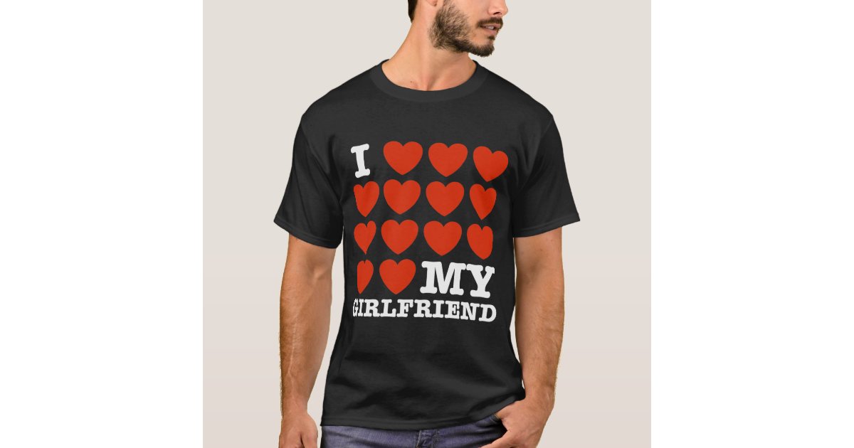 I Love My Girlfriend T-Shirt | Zazzle