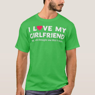 I Love My Girlfriend Yes She Bought Me This  T-Shirt