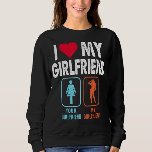 I Love My Girlfriend Your Girlfriend My Girlfriend Sweatshirt