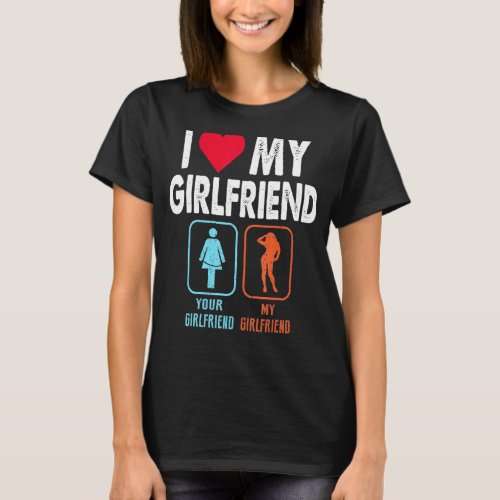 I Love My Girlfriend Your Girlfriend My Girlfriend T_Shirt