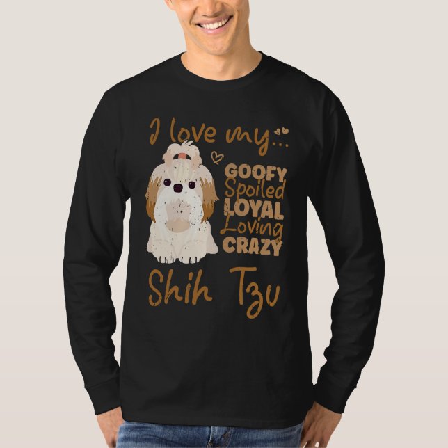 I love my goofy spoiled loyal loving crazy shih tz T-Shirt (Front)