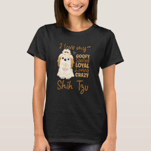 I Love My Goofy Spoiled Loyal Loving Crazy Shih Tz T-Shirt