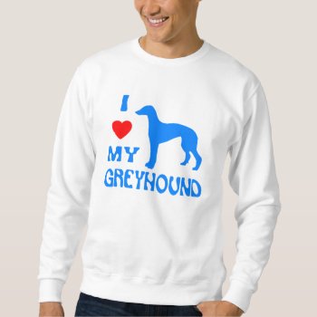 I Love My Greyhound Sweatshirt by mitmoo3 at Zazzle