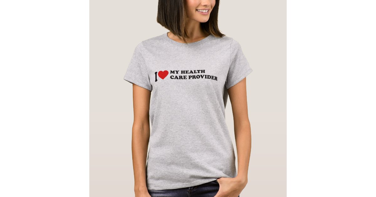 I Love My Health Care Provider T-Shirt | Zazzle