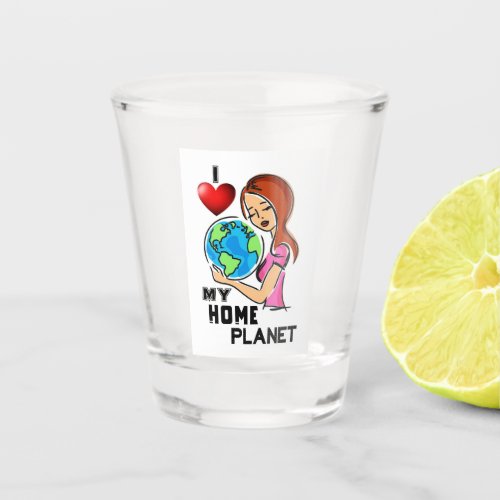 I Love My Home Planet 22 World Mother Earth Day Shot Glass