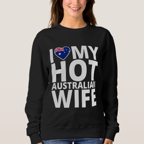 I Love My Hot Australian Wife _ Funny Australia Lo Sweatshirt