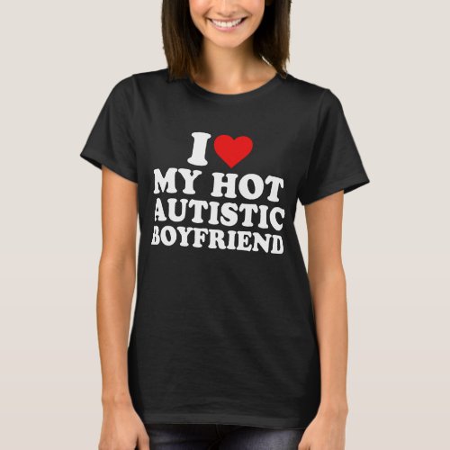 I Love My Hot Autistic Boyfriend  T_Shirt
