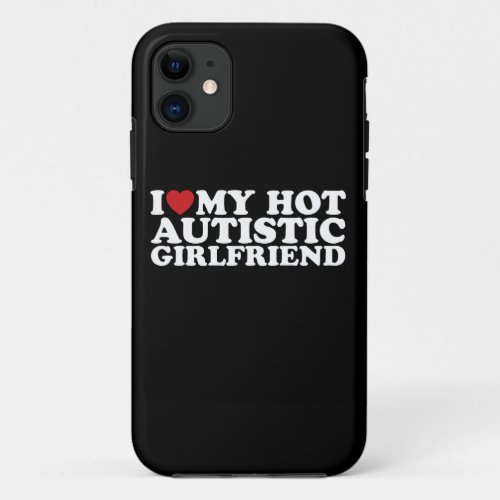 I Love My Hot Autistic Girlfriend GF Autism Heart iPhone 11 Case