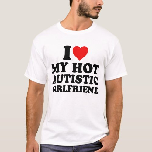 I Love My Hot Autistic Girlfriend T_Shirt