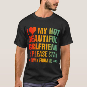 I Love My Hot Beautiful Girlfriend So Please Stay T-Shirt