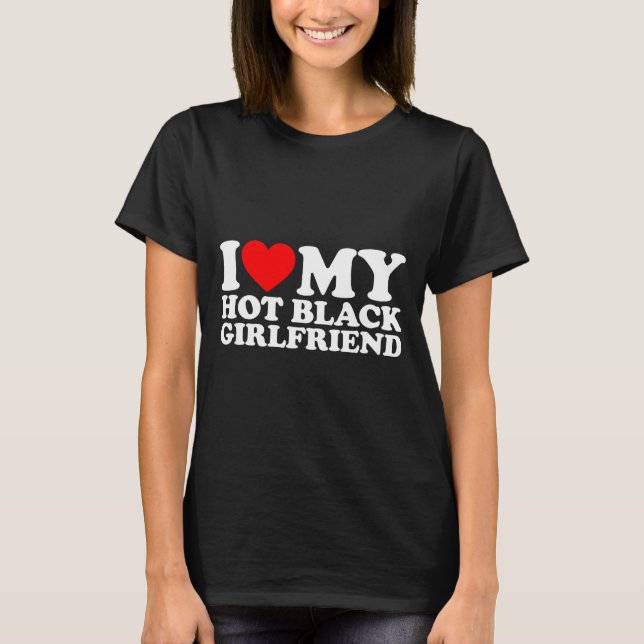 I Love My Hot Black Girlfriend  T-Shirt (Front)