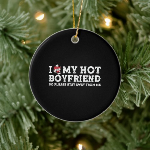 I Love My Hot Boyfriend _ So Pls Stay Away From Me Ceramic Ornament