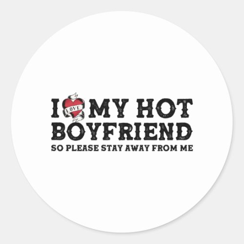 I Love My Hot Boyfriend _ So Pls Stay Away From Me Classic Round Sticker