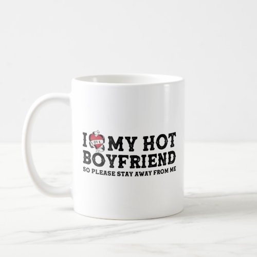 I Love My Hot Boyfriend _ So Pls Stay Away From Me Coffee Mug