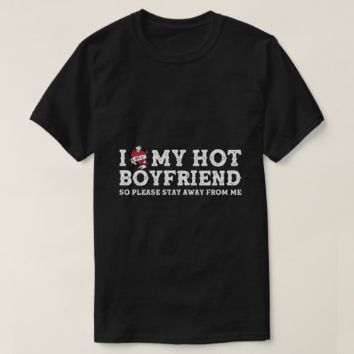 I Love My Hot Boyfriend _ So Pls Stay Away From Me T_Shirt