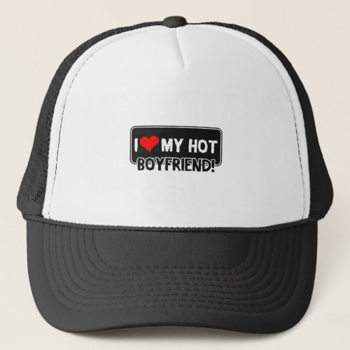 I LOVE MY HOT BOYFRIEND TRUCKER HAT