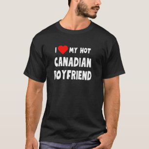 I Love My Hot Canadian Boyfriend - funny gift for  T-Shirt