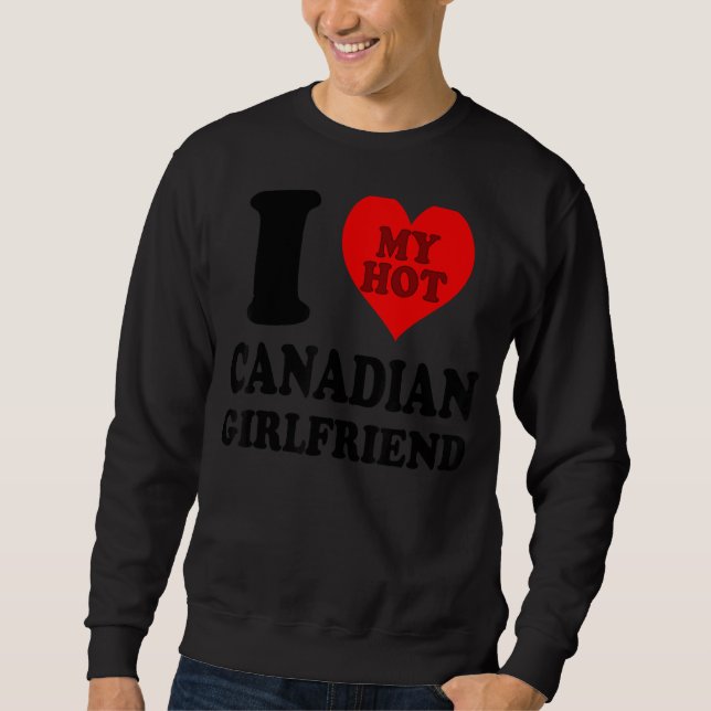 I Love My Hot Canadian Girlfriend 1 Sweatshirt (Front)