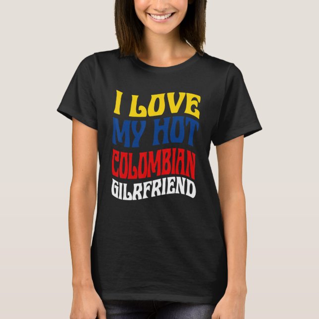 I Love My Hot Colombian Girlfriend Colombia Pride T-Shirt (Front)