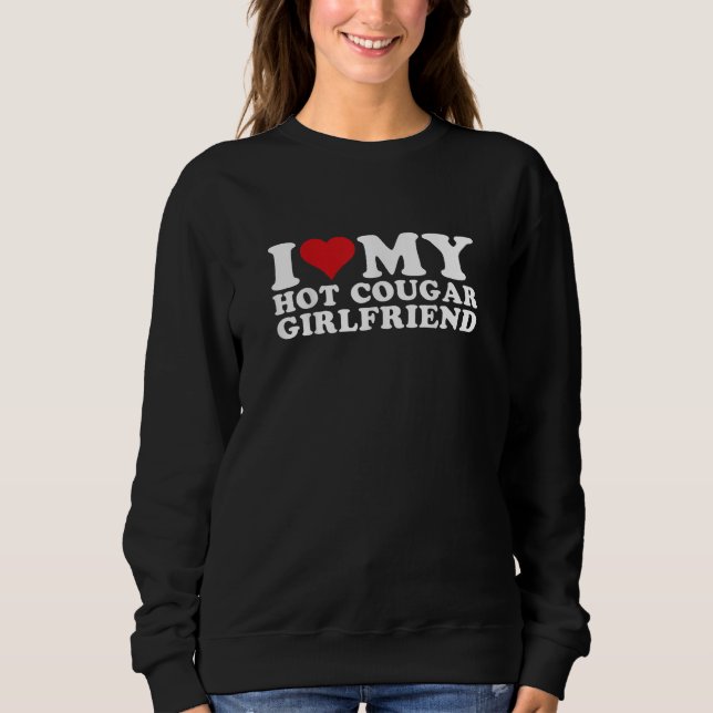 I Love My Hot Cougar Girlfriend I Heart My Hot  Sweatshirt (Front)