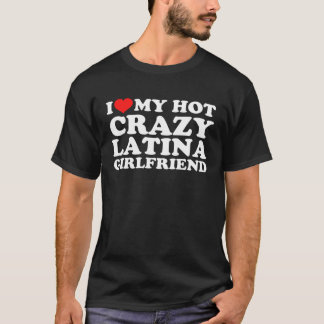 I Love My Hot Crazy Latina Girlfriend T-Shirt