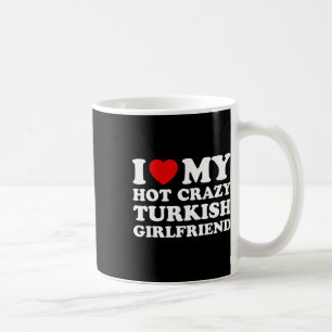 I Love My Hot Crazy Turkish Girlfriend Valentines Coffee Mug