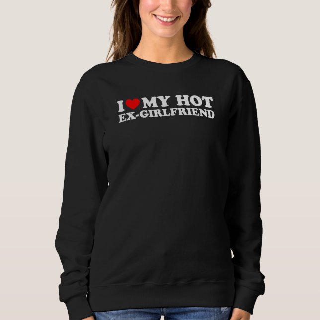 I Love My Hot Ex Girlfriend Sweatshirt (Front)