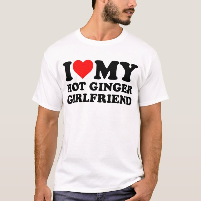 i love my hot ginger girlfriend T-Shirt (Front)