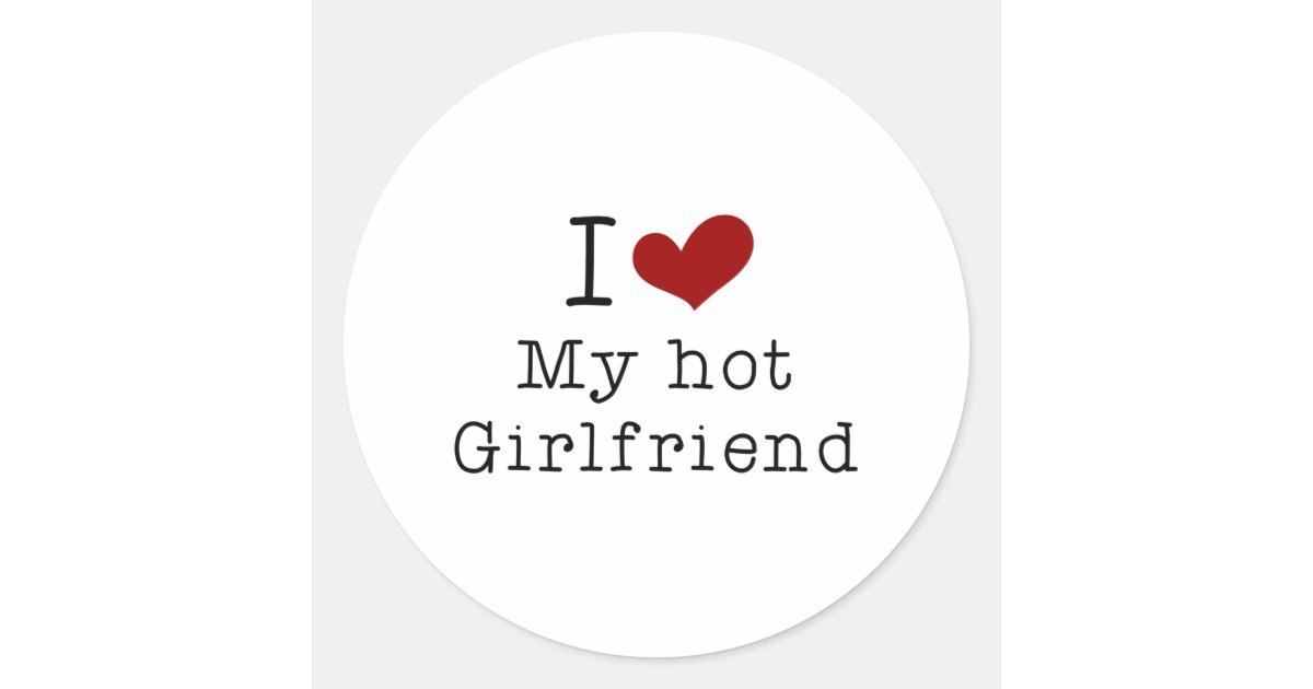 i love my hot girlfriend classic round sticker | Zazzle