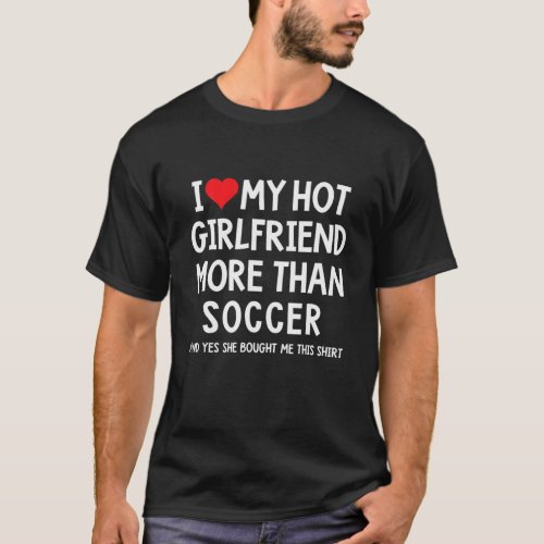 I Love My Hot Girlfriend More Than Soccer Boyfrien T_Shirt