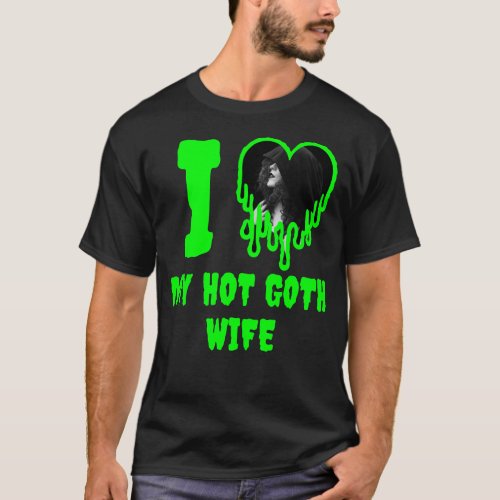 I Love My Hot Goth Wife Green Dripping Heart Photo T_Shirt