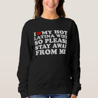 i love my hot latina wife So Plese Stay Away From Sweatshirt