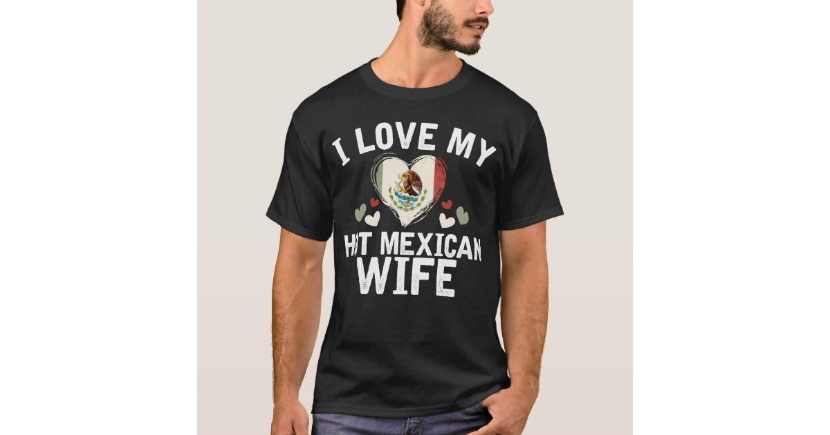 I Love My Hot Mexican Wife T Shirt T Idea Zazzle 