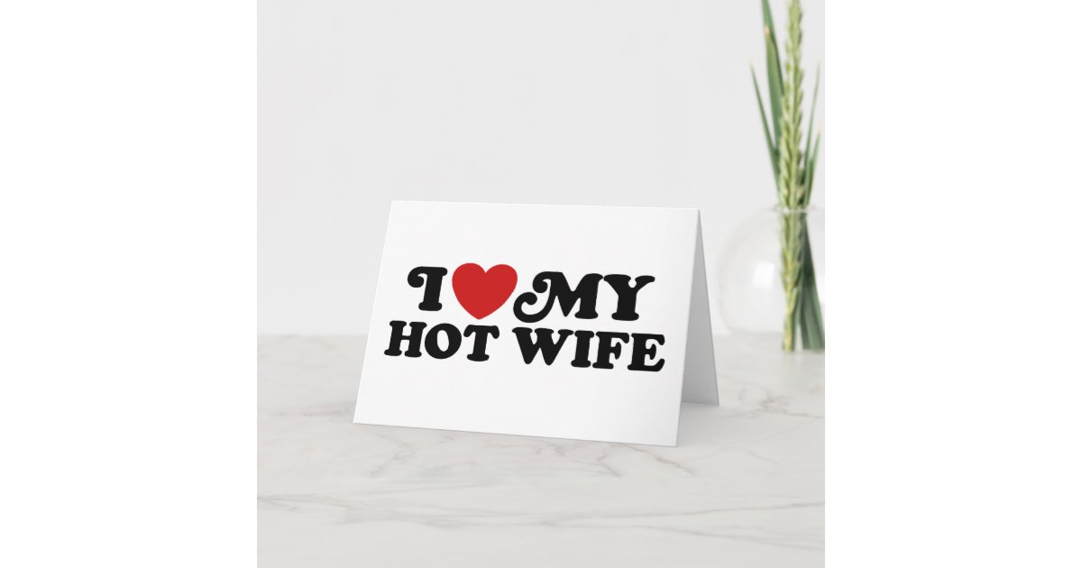 I Love My Hot Wife Card Zazzle