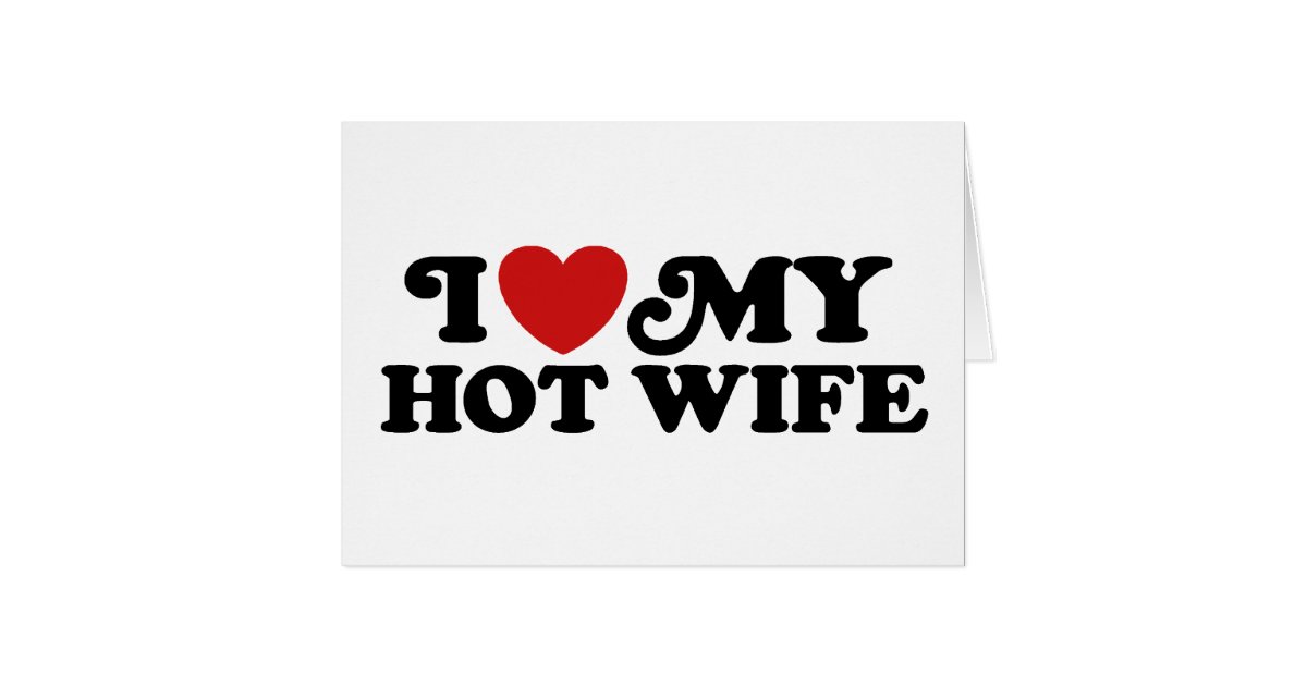 I Love My Hot Wife Card Zazzle