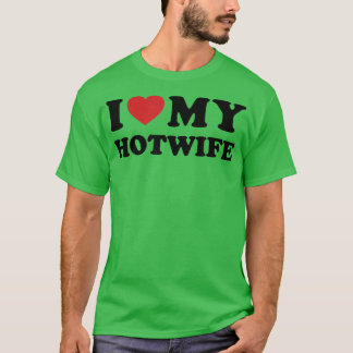 I Love My Hotwife  Hot Wife Cuckold Lifestyle  T-Shirt