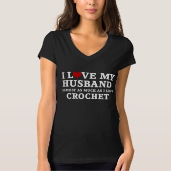 I Love My Husband Almost As Much As I Love Crochet T-shirt by DesignedwithTLC at Zazzle