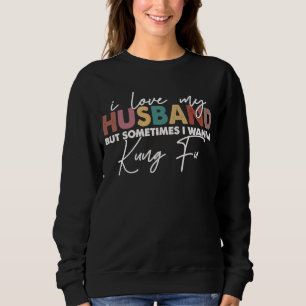 I Love My Husband But Sometimes I Wanna Kung Fu Me Sweatshirt
