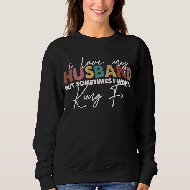 I Love My Husband But Sometimes I Wanna Kung Fu Me Sweatshirt (Front)