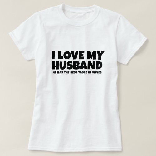 I love my husband he has best taste in wives T_Shirt