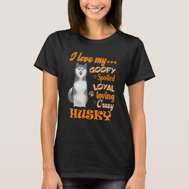 I Love My Husky Goofy Spoiled Loyal Loving Crazy T-Shirt (Front)