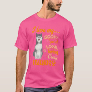 I Love My Husky Goofy Spoiled Loyal Loving Crazy T-Shirt