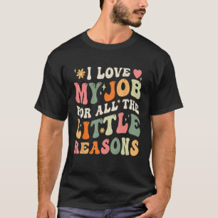I Love My Job For All The Little Reasons  For Teac T-Shirt