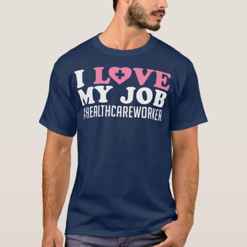 I Love My Job Healthcare Worker Caretaker Nurse T_Shirt