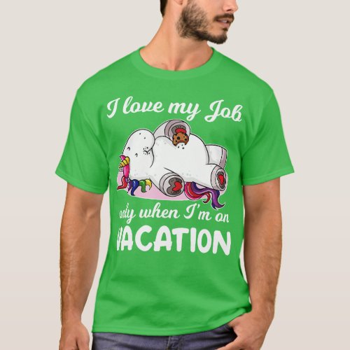 I Love My Job Only When I Am On Vacation Unicorn F T_Shirt