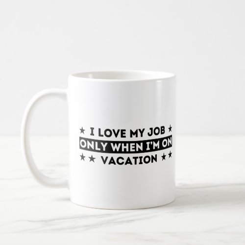 I Love My Job Only When Im On Vacation funny job Coffee Mug
