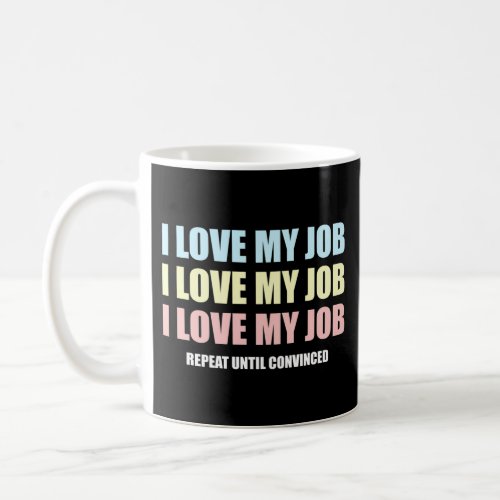 I Love My Job Repeat Until Convinced Employee Or C Coffee Mug