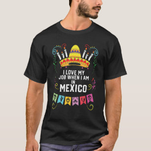 I Love My Job When I Am In Mexico Pride Mexican T-Shirt